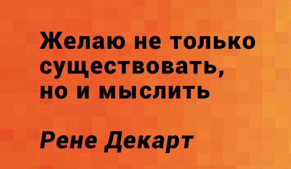 Желаю не только существовать, но и мыслить
Рене Декарт
