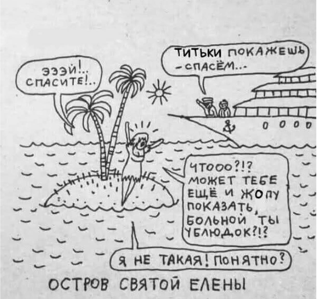 Эйй! Спасите!.. Титьки покажешь - спасём... Чтооо?!? Может тебе ещё и жопу показать, больной ты ублюдок?!? Я не такая! Понято? Остров святой Елены