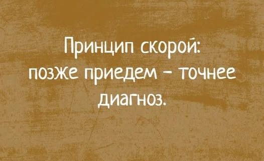 Принцип скорой: позже приедем - точнее диагноз.