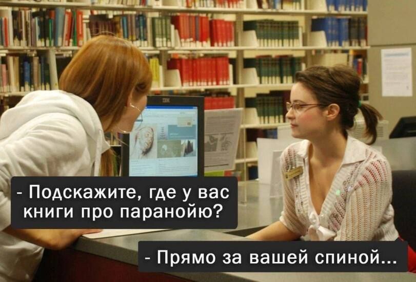 - Подскажите, где у вас книги про паранойю? - Прямо за вашей спиной...