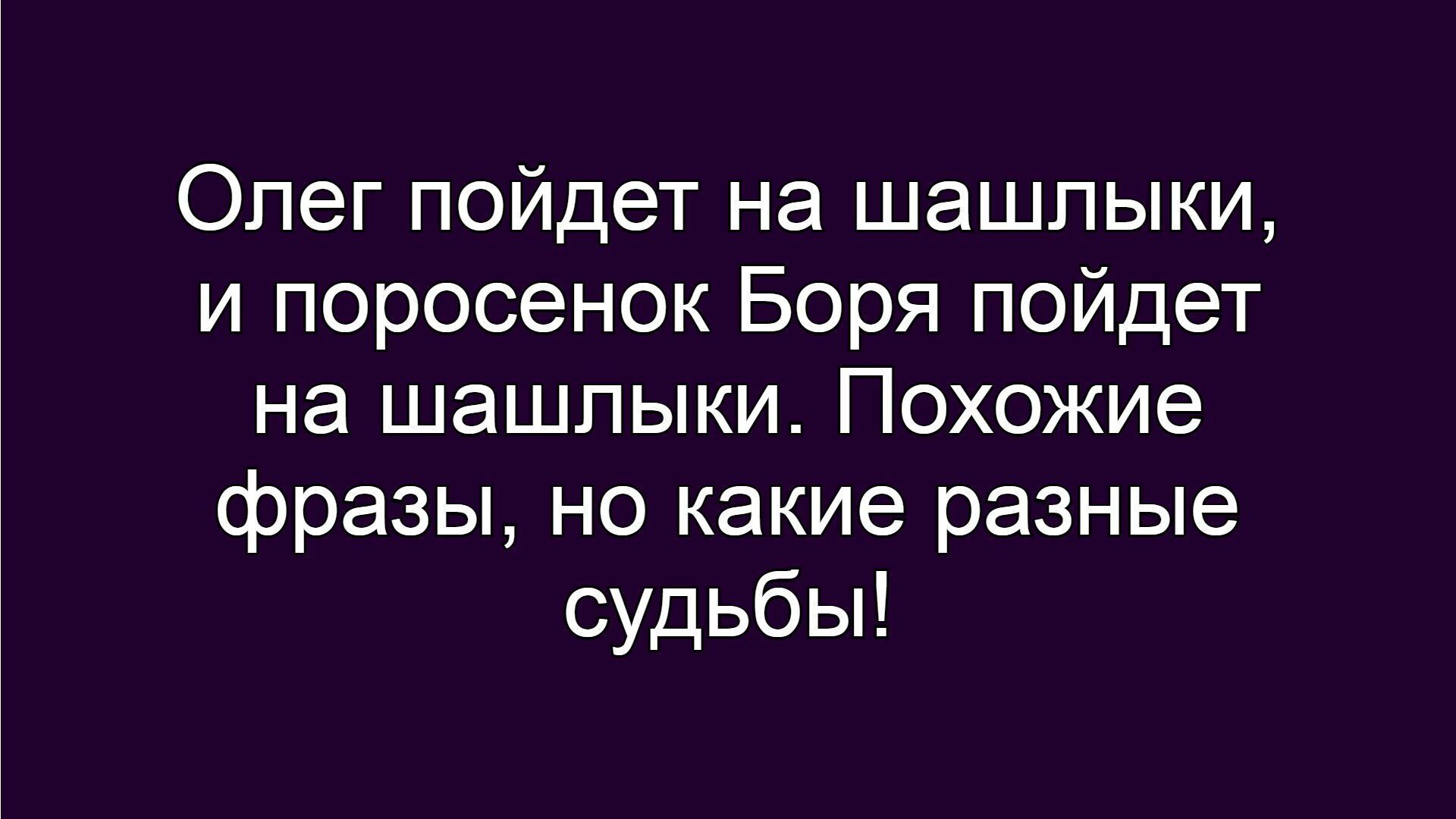 Олег пойдет на шашлыки, и поросенок Боря пойдет на шашлыки. Похожие фразы, но какие разные судьбы!