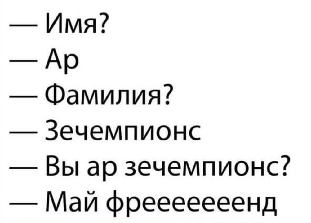 — Имя?
— Ар
— Фамилия?
— Зечемпионс
— Вы ар зечемпионс?
— Май фрейенд