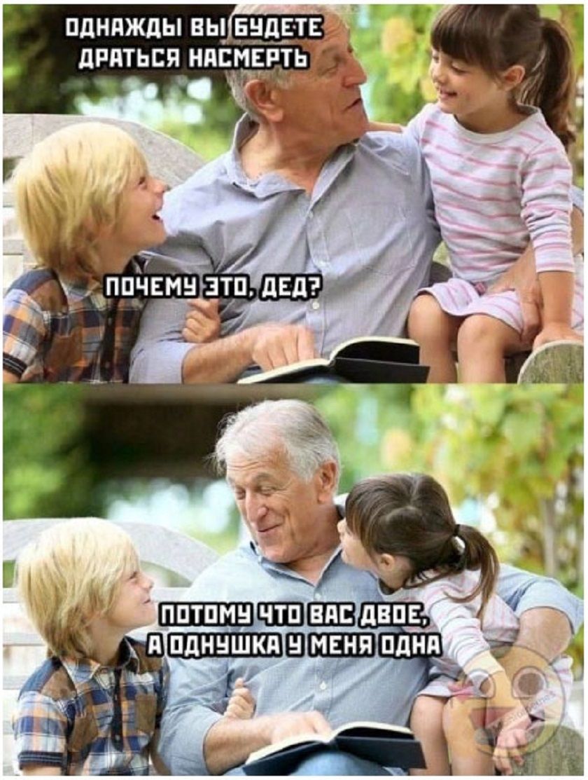 Однажды вы будете драться насмерть
Почему это, дед?

Потому что вас двое, а однушка у меня одна