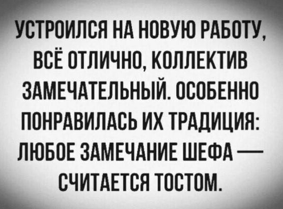 Устроился на новую работу, всё отлично, коллектив замечательный. Особенно понравилась их традиция: любое замечание шефа — считается тостом.