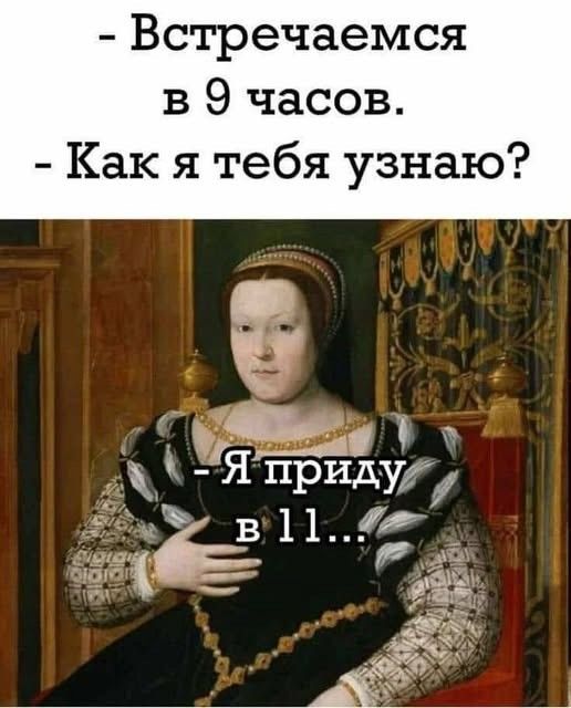 - Встречаемся в 9 часов.
- Как я тебя узнаю?
-Я приду в 11...