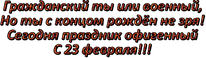 Гражданский ты или военный, Но ты с концом рождён не зря! Сегодня праздник офигенный С 23 февраля!!!