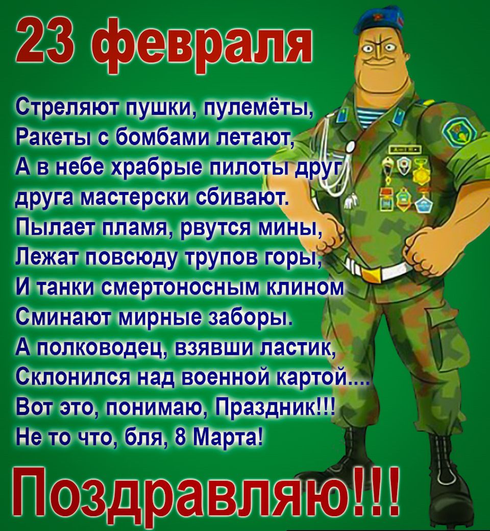 23 февраля
Стреляют пушки, пулемёты, Ракеты с бомбами летают, А в небе храбрые пилоты друг друга мастерски сбивают. Пылает пламя, рвутся мины, Лежат повсюду трупов горы, И танки смертоносным клином Сминают мирные заборы. А полководец, взявши ластик, Склонится над военной картой... Вот это, понимаю, Праздник!!! Не то что, бля, 8 Марта! Поздравляю!!!