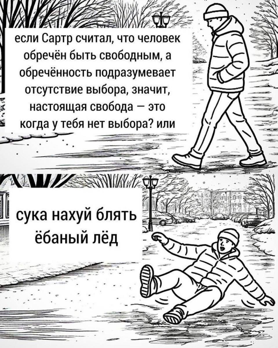 если Сартр считал, что человеку обречён быть свободным, а обречённость подразумевает отсутствие выбора, значит, настоящая свобода – это когда у тебя нет выбора?
сука нахуй блять ёбаный лёд