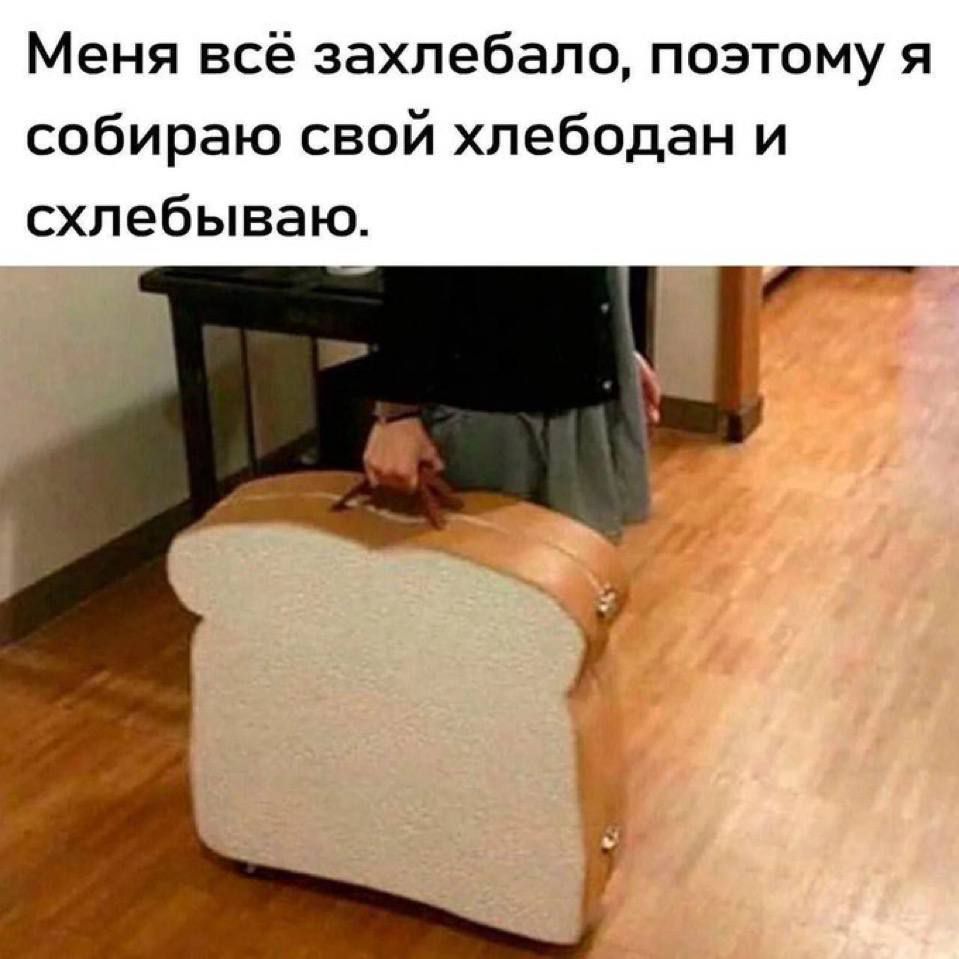 Меня всё захлебало, поэтому я собираю свой хлебодан и схлебываю.
