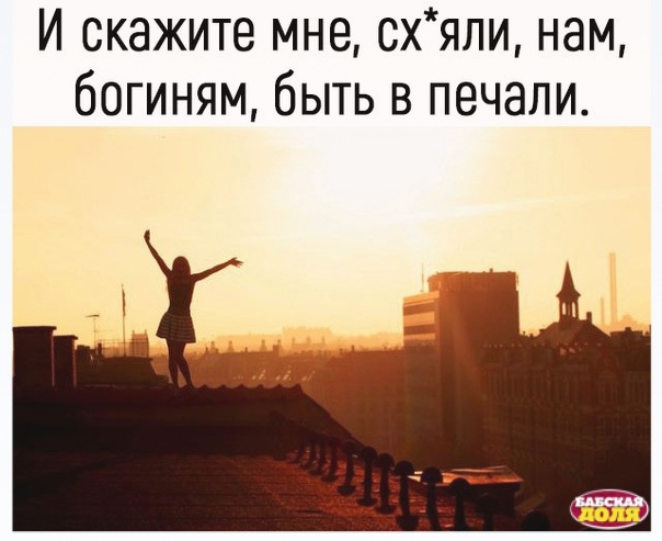 И скажите мне схяли нам богиням быть в печали