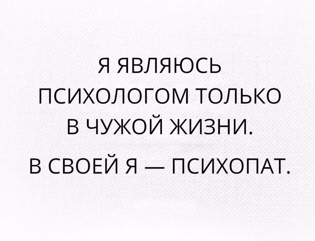 я являюсь психологсли только в чужой жизни в СВОЕЙ я ПСИХОПАТ