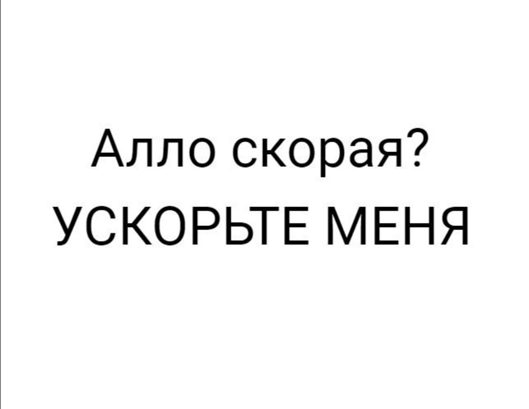 Алло скорая УСКОРЬТЕ МЕНЯ