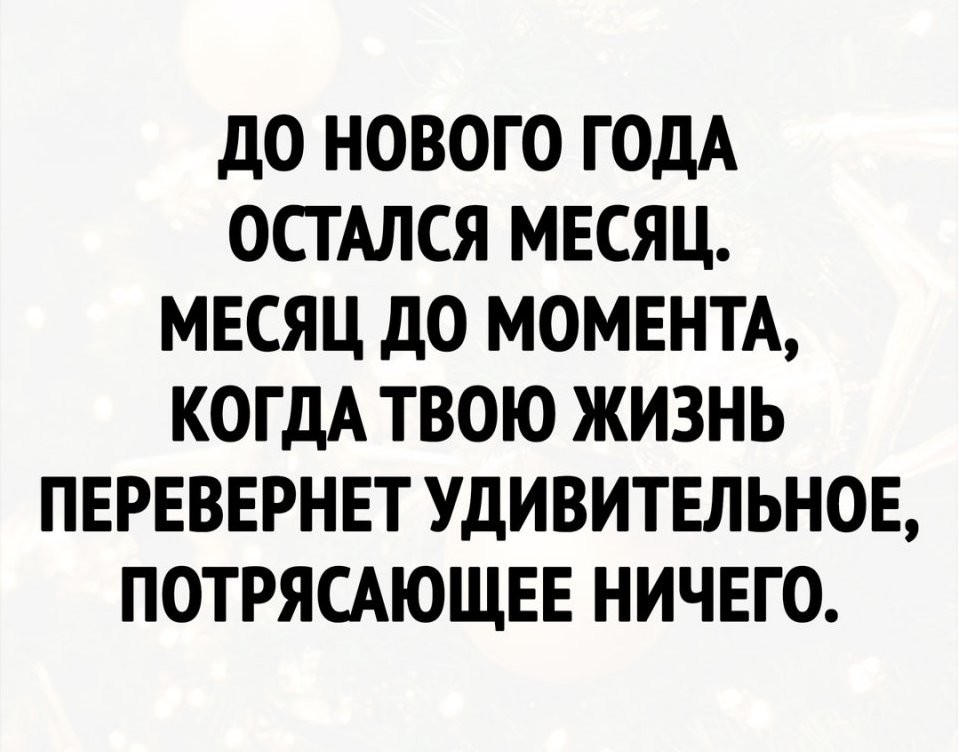 ДО НОВОГО ГОДА ОСТАЛСЯ МЕСЯЦ МЕСЯЦ ДО МОМЕНТА КОГДА ТВОЮ ЖИЗНЬ ПЕРЕВЕРНЕТ УДИВИТЕЛЬНОЕ ПОТРЯСАЮЩЕЕ НИЧЕГО