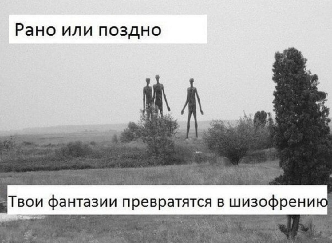 Рано или поздно __ Твои фантазии превратятся в шизофрени