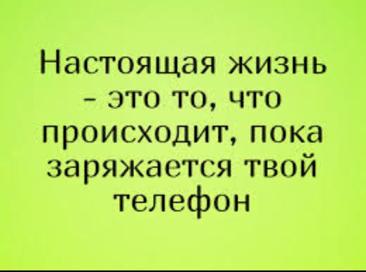 Настоящая жизнь это то что происходит пока заряжается твой телефон
