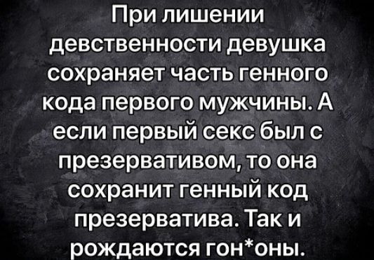 При лишении девственности девушка сохраняет часть генного кода первого мужчины А если первый секс был с презервативом то она сохранит генный код презерватива Так и рождаются гононы