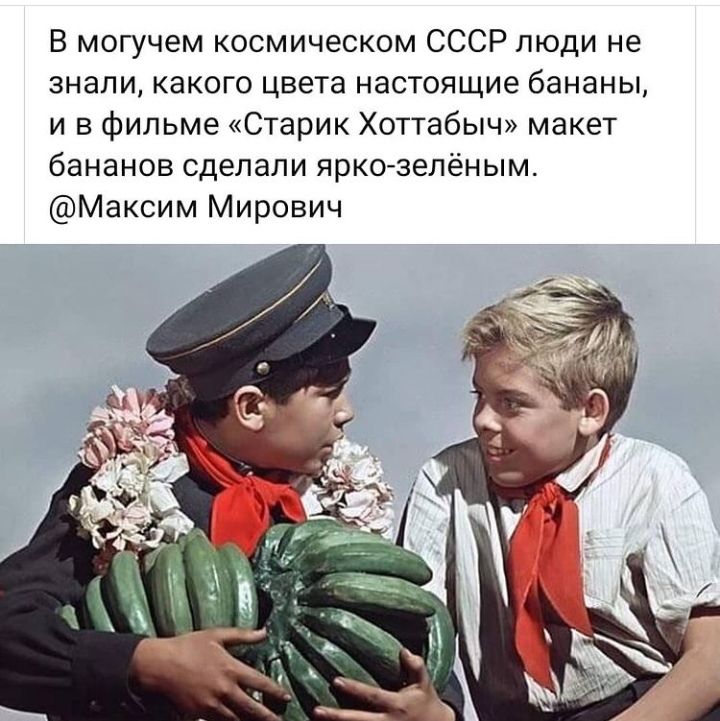 В могучем космическом СССР люди не знали какого цвета настоящие бананы и в фильме Старик Хоттабыч макет бананов сделали яркозелёным Максим Мирович