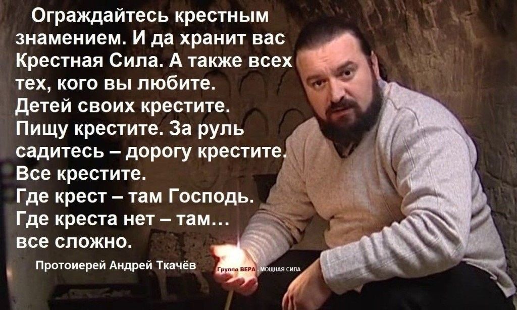 Ограждайтесь крестным знамением И да хранит вас Крестная Сила А также всех тех кого вы любите детей своих крестите Пищу крестите За руль садитесь дорогу крестите Все крестите Где крест там Господь Где креста нет там все сложно Протоиерей Андрей Ткачёв