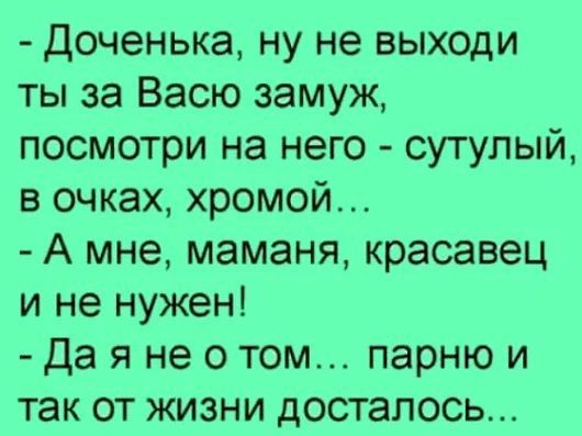 Доченька ну не выходи ты за Васю замуж посмотри на него сутулый в очках хромой А мне маманя красавец и не нужен Да я не о том парню и так от жизни досталось
