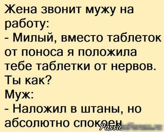 Жена звонит мужу на работу Милый вместо таблеток от поноса я положила тебе таблетки от нервов Ты как Муж Напожип в штаны но абсолютно споі
