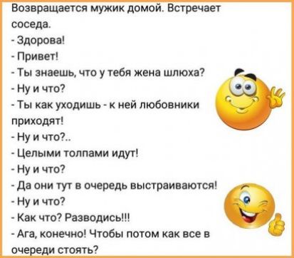 возвращается мужик домой Встречает соседа Здарова Привет Ты знаешь что у тебя женя шлюи Ну и что Ты как уходишь к ней любовники приют Ну и что Целыми толпами идут Ну и что д они тут в очередь выстраивмтся Ну и что Как что Разводим Ага канечно чтобы потом как все в