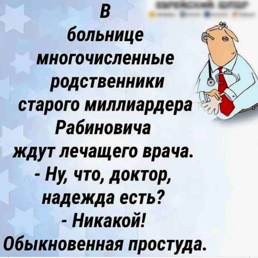 больнице многочисленные родственники старого миллиардера _ и Рабиновича ждут лечащего врача Ну что доктор надежда есть Никакой Обыкновенная простуда