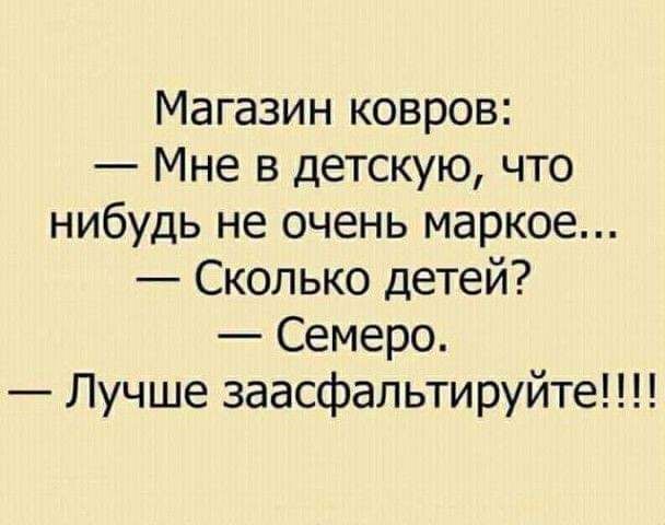 Магазин ковров Мне в детскую что нибудь не очень маркое Сколько детей Семеро Лучше заасфальтируйте