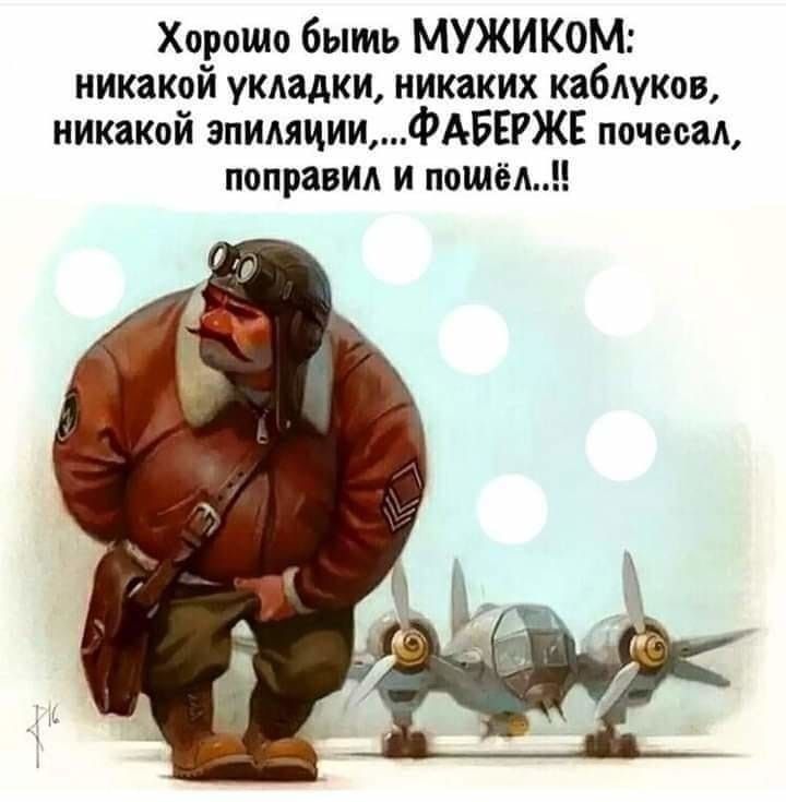 Хорошо быть МУЖИКОМ никакой укдадки никаких каблуков никакой эпиляцииФАБЕРЖЕ почвоад поправил и пошёл