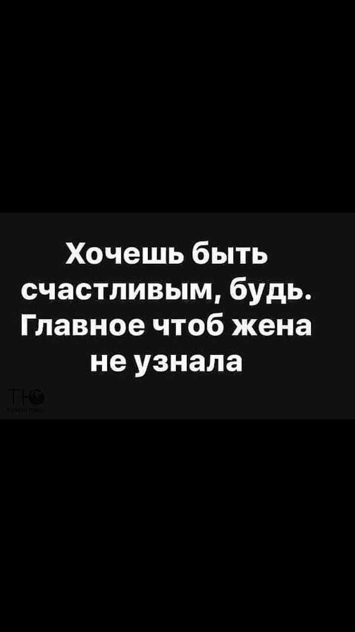 Хочешь быть счастливым будь Главное чтоб жена не узнала