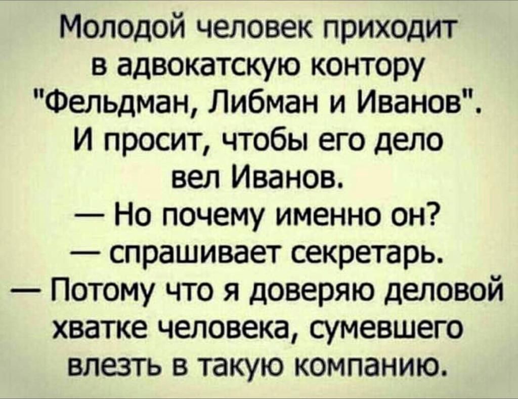 Молодой человек приходит в адвокатскую контору Фельдман Либман и Иванов И просит чтобы его дело вел Иванов Но почему именно он спрашивает секретарь Потому что я доверяю деловой хватке человека сумевшего влезть в такую компанию