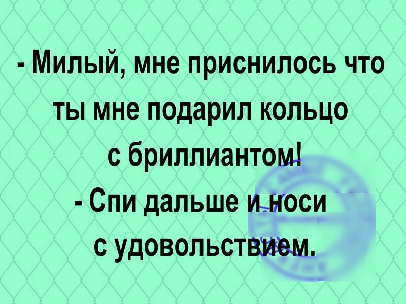 Милый мне приснилось что ты мне подарил кольцо с бриллиантом Спи дальше ИЦЯОСИ с удовольствием