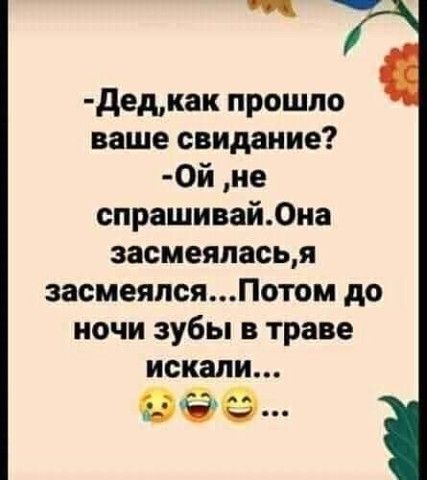 дедкак прошло ваше свидание 0й не спрашивай0иа засмеяласья засмеялсяПотом до ночи зубы в траве искали