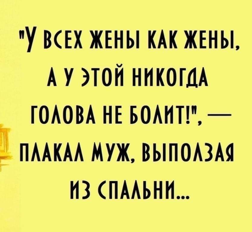 у ВСЕХ ЖЕНЫ КАК ЖЕНЫ А У ЭТОЙ НИКОГДА ГОАОВА НЕ БОАНТ ПААКАА МУЖ ВЫПОАЗАЯ НЗ ПААЬНН