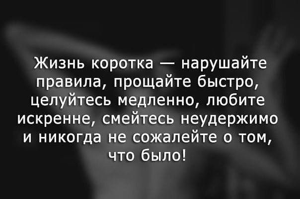 Жизнь коротка нарушайте правила прощайте быстро целуйтесь медленно любите искренне смейтесь неудержимо и никогда не сожалейте о том что было
