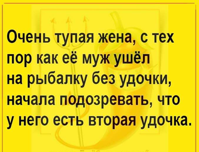 Очень тупая жена с тех пор как её муж ушёл на рыбалку без удочки начала подозревать что у него есть вторая удочка