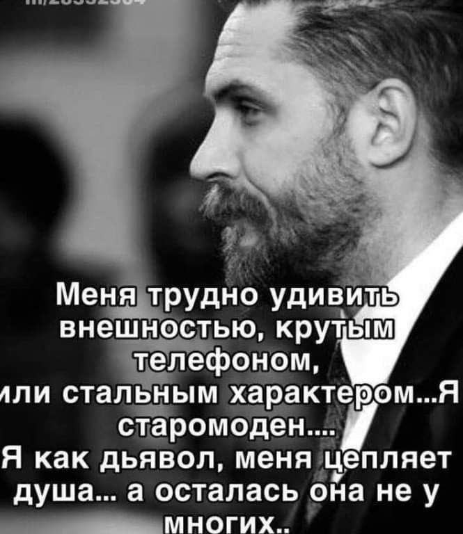 ц Меня трудно удивить внешнестью крутым фонАом дли сталшым характе омя старомодён я как дьявол меня цепляет душа а осталась Она не у многих