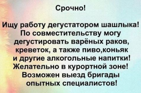Срочно Ищу работу дегустатором шашлыка По совместительству могу дегустировать варёных раков креветок а также пивоконьяк и другие алкогольные напитки Желательно в курортной зоне Возможен выезд бригады опытных специалистов