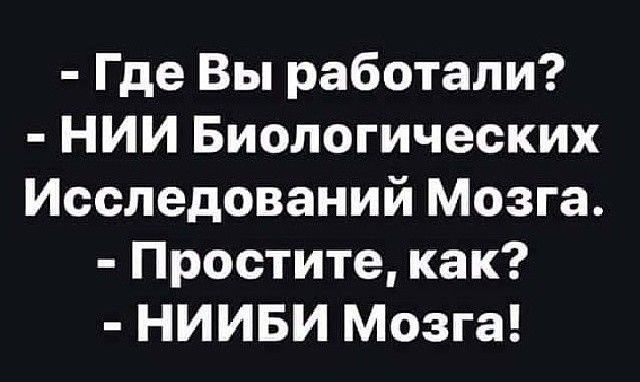 Где Вы работали НИИ Биологических Исследований Мозга Простите как НИИБИ Мозга