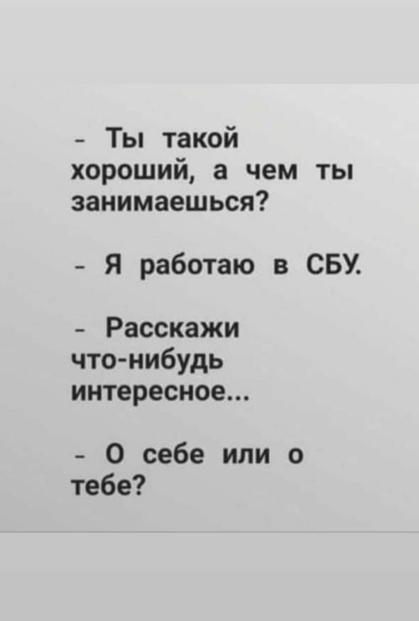 Ты такой хороший а чем ты занимаешься Я работаю в СБУ Расскажи что нибудь интересное О себе или о тебе