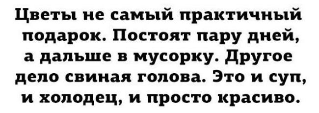 Цветы не самый практичный подарок Постоят пару дней а дальше в мусорку другое дело свиная голова Это и суп и холодец и просто красиво