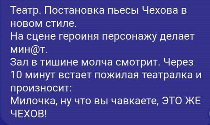 Театр Постановка пьесы Чехова в новом стиле На сцене героиня персонажу делает минт Зал в тишине молча смотрит Через 10 минут встает пожилая театралка и произносит Милочка ну что вы чавкаете ЭТО ЖЕ ЧЕХОВ