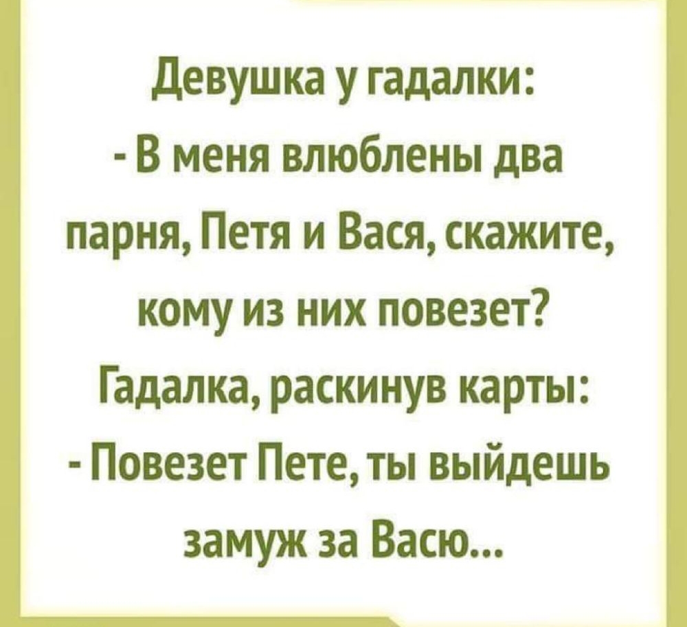 девушка у гадалки В меня влюблены два парня Петя и Вася скажите кому из них повезет Гадалка раскинув карты Повезет Пете ты выйдешь замуж за Васю