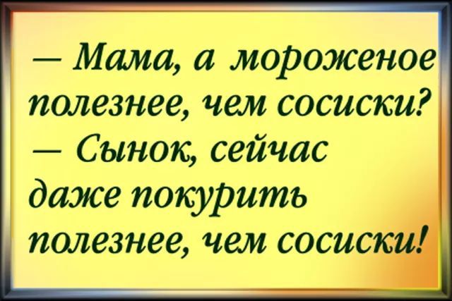 Мама а мороженое полезнее чем СОСИСКИ Сынок сейчас даже нокуРитъ полезнее чем сосиск