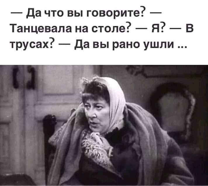 Да что вы говорите Танцевала на столе Я В трусах Да вы рано ушли