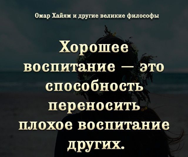 Онвр Хайям и другие великие философы Хорошее воспитание это способность переносить плохое воспитание других