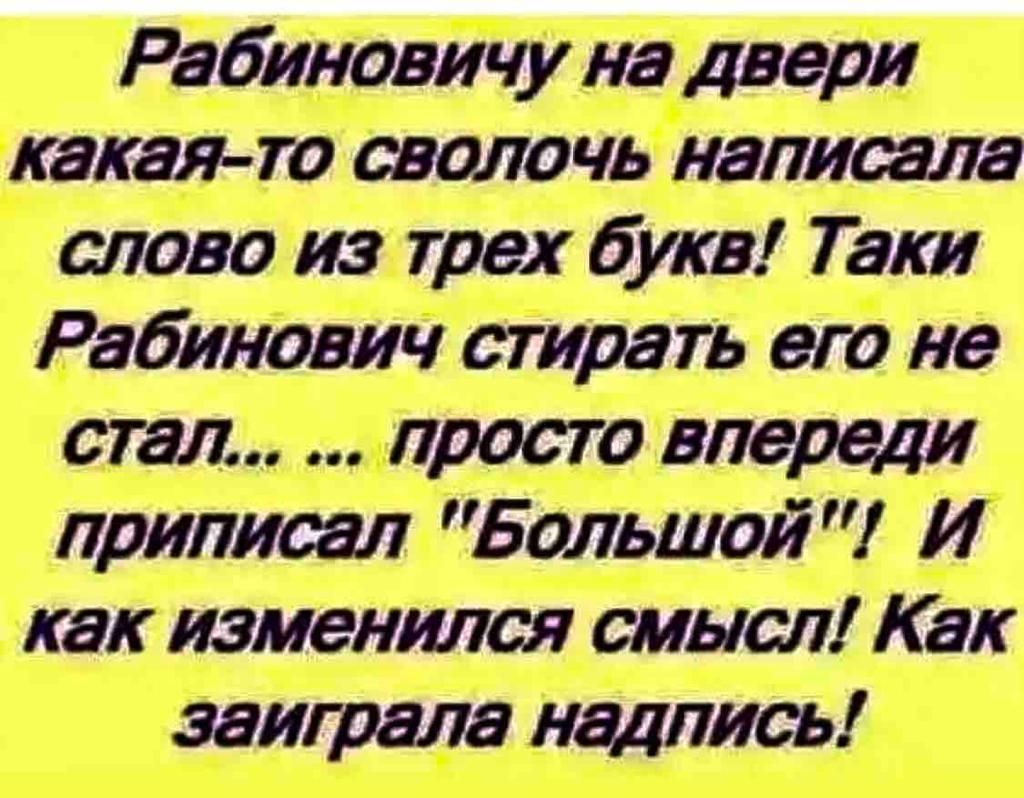 Рабиновичу на двери какая то сволочь написала слово из трех букв Таки Рабинович стирать его не стал просто впереди приписал Большой И как изменился смысл Как заиграла надпись