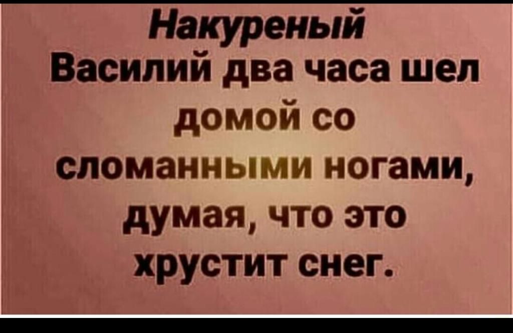 Накуреный Василий два часа шел домой со сломанными ногами думая что это хрустит снег