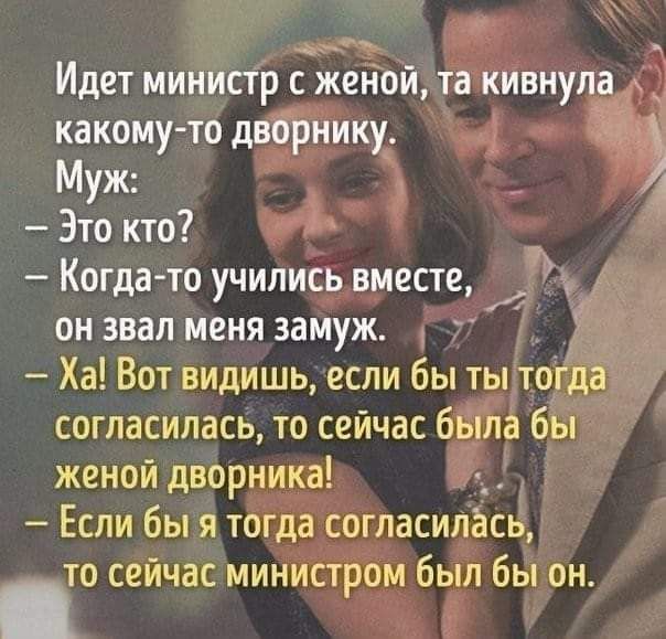 _ъ Идет министр с женой та кивнула какому то дворнику Муж Это кто Когда то учились вместе он звал меня замуж т Ха Вот видишь если бы ты тогда согласилась то сейчас была бы женой дворника Если бы я тогда согласилась то сейчас министром был бы он