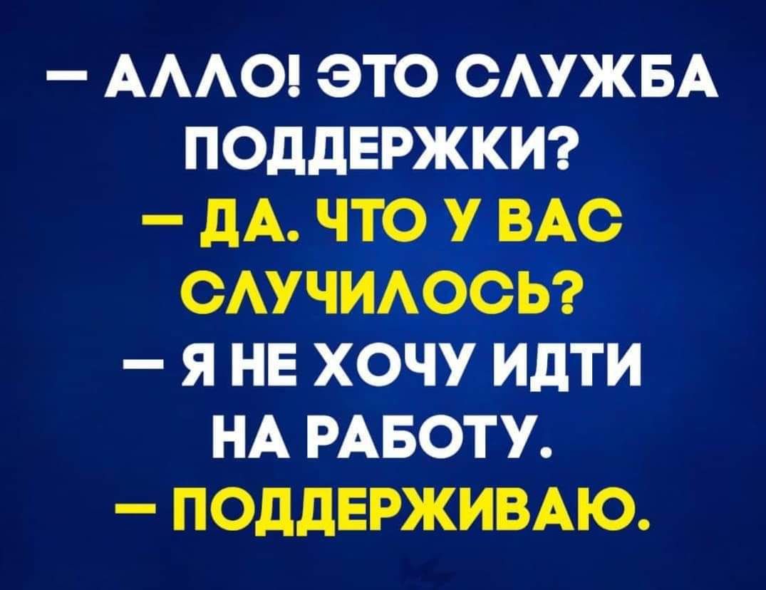 АААО ЭТО ОАУЖБА ПОДДЕРЖКИ _ дА ЧТО У ВАС ОАУЧИАООЬ Я НЕ ХОЧУ ИдТИ НА РАБОТУ ПОДДЕРЖИВАЮ