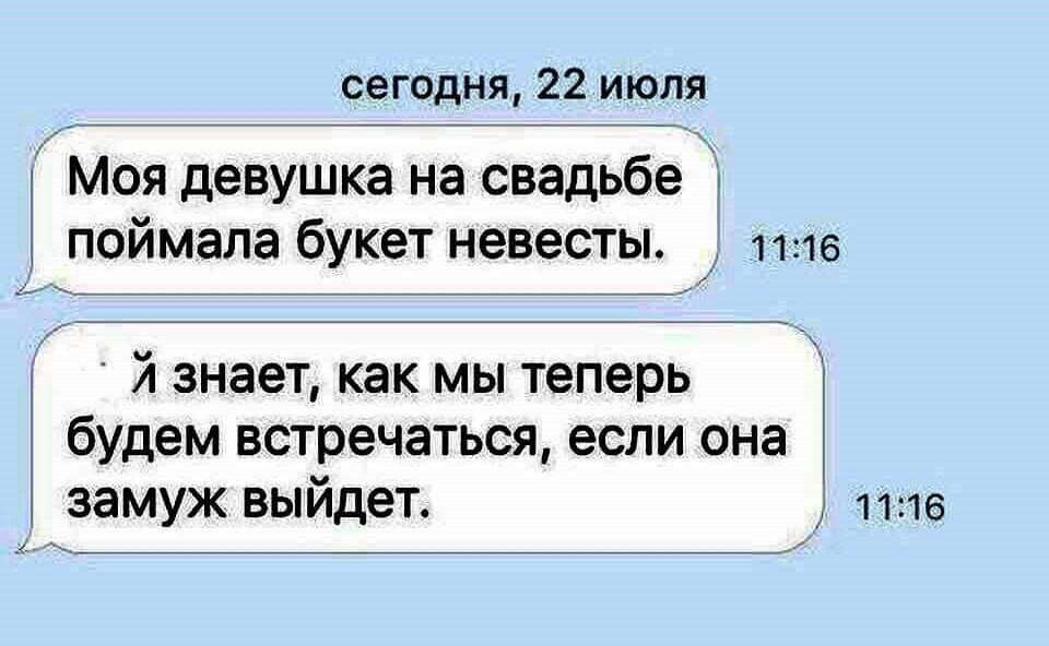 сегодня 22 июля Моя девушка на свадьбе поймала букет невесты 1116 71 знает как мы теперь будем встречаться если она замуж выйдет 1116 1 икто не захочет ее все равно Король Да знаю я Когда вернусь скажу что ключ пробал